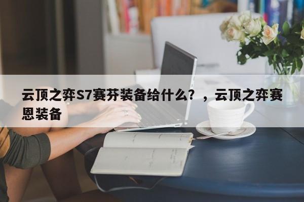 云顶之弈S7赛芬装备给什么？，云顶之弈赛恩装备