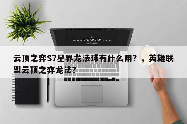 云顶之弈S7星界龙法球有什么用？，英雄联盟云顶之弈龙法？