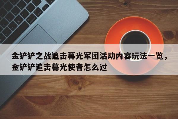 金铲铲之战追击暮光军团活动内容玩法一览，金铲铲追击暮光使者怎么过