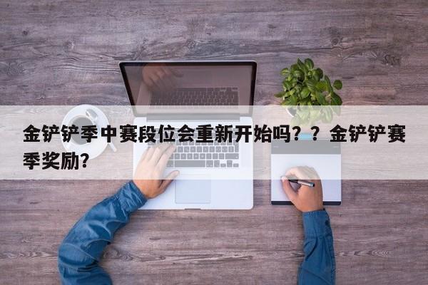 金铲铲季中赛段位会重新开始吗？？金铲铲赛季奖励？