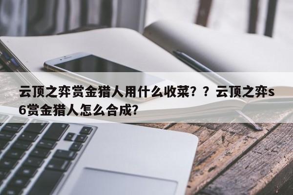 云顶之弈赏金猎人用什么收菜？？云顶之弈s6赏金猎人怎么合成？