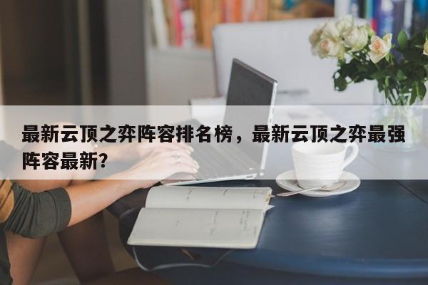最新云顶之弈阵容排名榜，最新云顶之弈最强阵容最新？