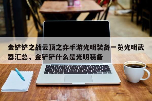 金铲铲之战云顶之弈手游光明装备一览光明武器汇总，金铲铲什么是光明装备