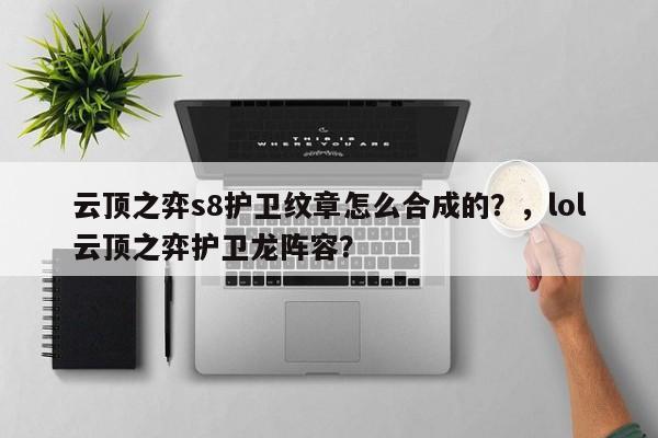 云顶之弈s8护卫纹章怎么合成的？，lol云顶之弈护卫龙阵容？