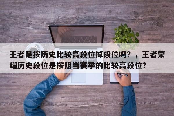 王者是按历史比较高段位掉段位吗？，王者荣耀历史段位是按照当赛季的比较高段位？