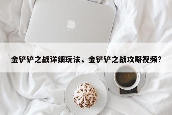 金铲铲之战详细玩法，金铲铲之战攻略视频？