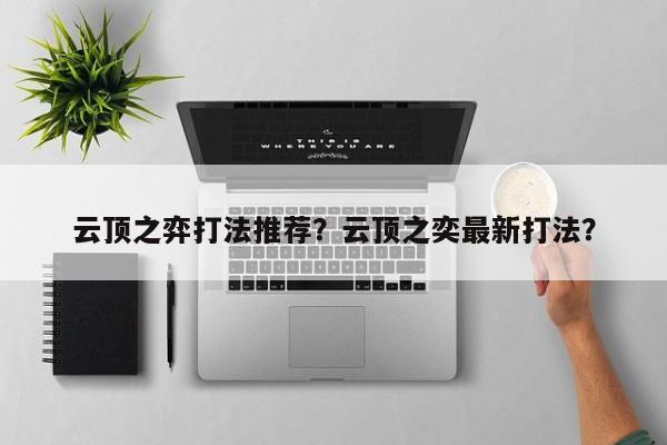 云顶之弈打法推荐？云顶之奕最新打法？