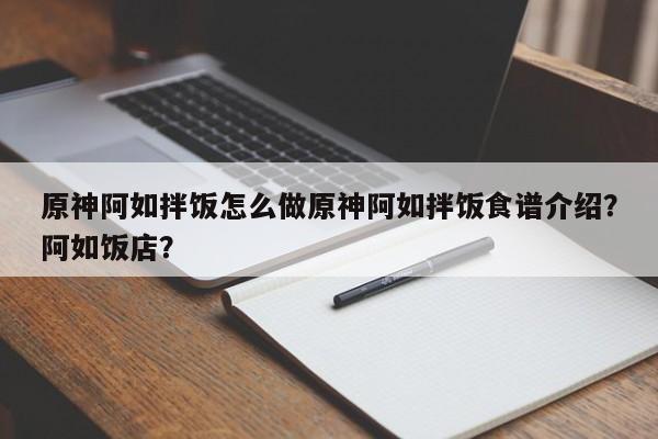 原神阿如拌饭怎么做原神阿如拌饭食谱介绍？阿如饭店？