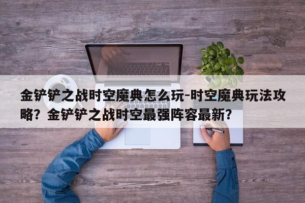 金铲铲之战时空魔典怎么玩-时空魔典玩法攻略？金铲铲之战时空最强阵容最新？