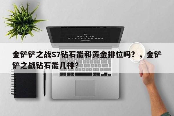 金铲铲之战S7钻石能和黄金排位吗？，金铲铲之战钻石能几排？