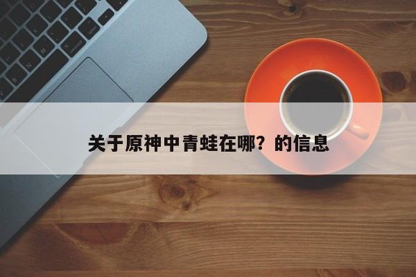 关于原神中青蛙在哪？的信息
