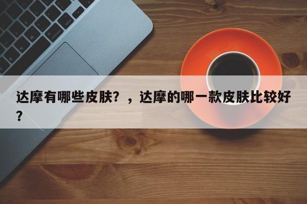 达摩有哪些皮肤？，达摩的哪一款皮肤比较好？