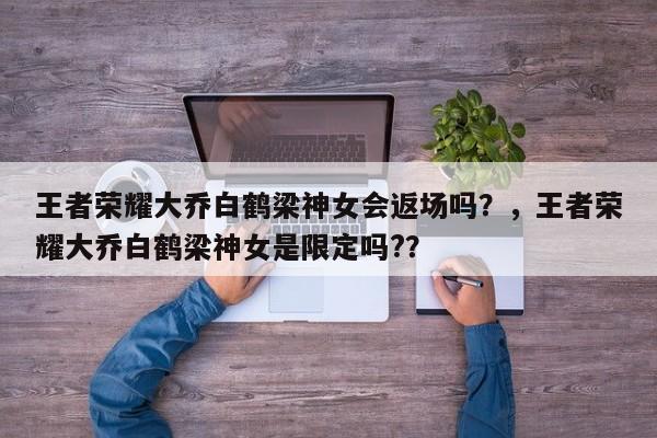 王者荣耀大乔白鹤梁神女会返场吗？，王者荣耀大乔白鹤梁神女是限定吗?？