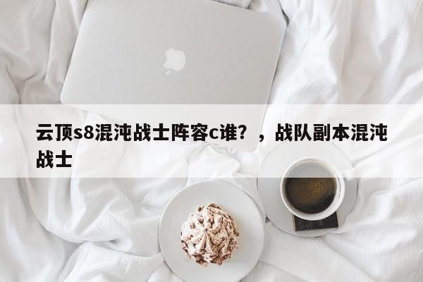 云顶s8混沌战士阵容c谁？，战队副本混沌战士