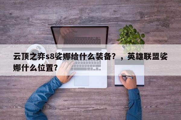 云顶之弈s8娑娜给什么装备？，英雄联盟娑娜什么位置？
