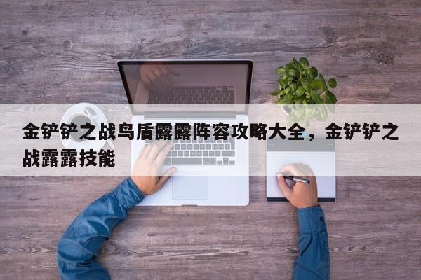 金铲铲之战鸟盾露露阵容攻略大全，金铲铲之战露露技能