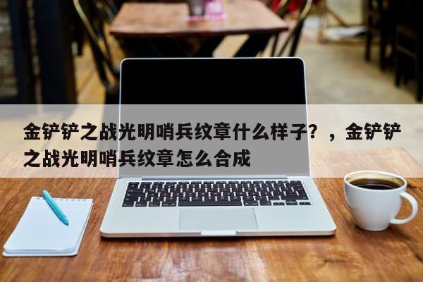 金铲铲之战光明哨兵纹章什么样子？，金铲铲之战光明哨兵纹章怎么合成