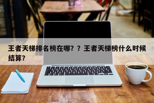 王者天梯排名榜在哪？？王者天梯榜什么时候结算？