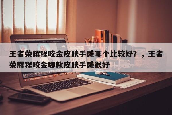 王者荣耀程咬金皮肤手感哪个比较好？，王者荣耀程咬金哪款皮肤手感很好