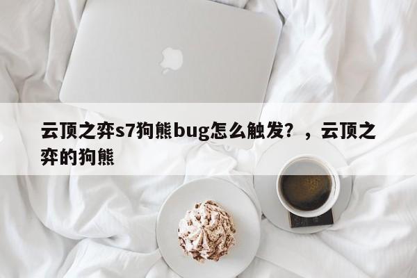 云顶之弈s7狗熊bug怎么触发？，云顶之弈的狗熊