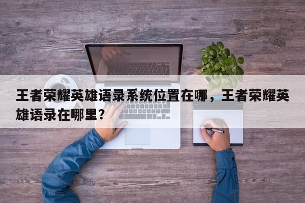 王者荣耀英雄语录系统位置在哪，王者荣耀英雄语录在哪里？
