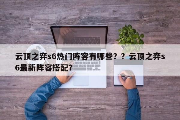 云顶之弈s6热门阵容有哪些？？云顶之弈s6最新阵容搭配？
