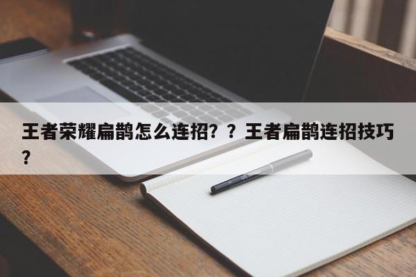 王者荣耀扁鹊怎么连招？？王者扁鹊连招技巧？