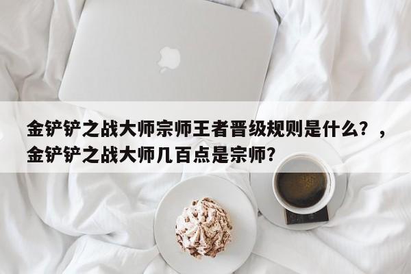 金铲铲之战大师宗师王者晋级规则是什么？，金铲铲之战大师几百点是宗师？