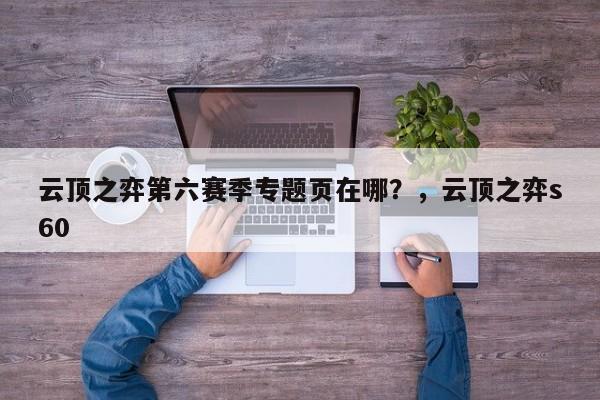 云顶之弈第六赛季专题页在哪？，云顶之弈s60