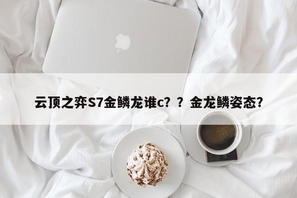 云顶之弈S7金鳞龙谁c？？金龙鳞姿态？