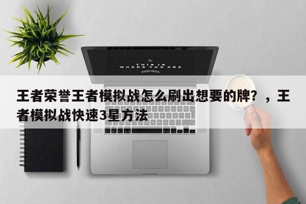 王者荣誉王者模拟战怎么刷出想要的牌？，王者模拟战快速3星方法