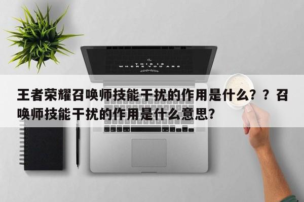 王者荣耀召唤师技能干扰的作用是什么？？召唤师技能干扰的作用是什么意思？