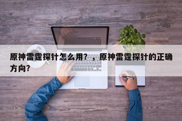 原神雷霆探针怎么用？，原神雷霆探针的正确方向？