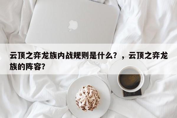 云顶之弈龙族内战规则是什么？，云顶之弈龙族的阵容？