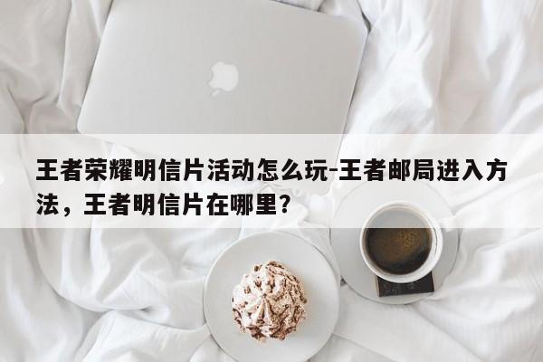 王者荣耀明信片活动怎么玩-王者邮局进入方法，王者明信片在哪里？