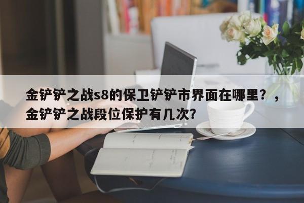 金铲铲之战s8的保卫铲铲市界面在哪里？，金铲铲之战段位保护有几次？
