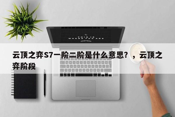 云顶之弈S7一阶二阶是什么意思？，云顶之弈阶段