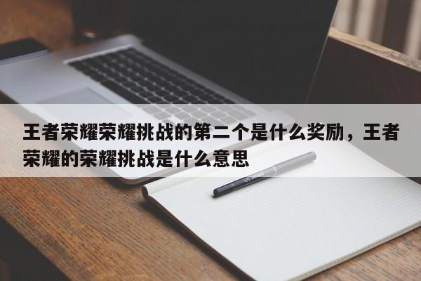 王者荣耀荣耀挑战的第二个是什么奖励，王者荣耀的荣耀挑战是什么意思