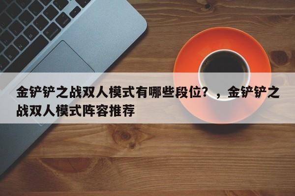 金铲铲之战双人模式有哪些段位？，金铲铲之战双人模式阵容推荐