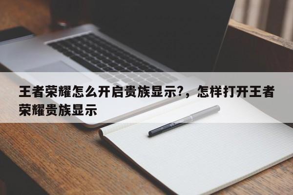 王者荣耀怎么开启贵族显示?，怎样打开王者荣耀贵族显示
