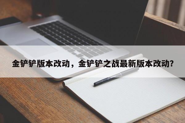 金铲铲版本改动，金铲铲之战最新版本改动？