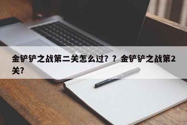 金铲铲之战第二关怎么过？？金铲铲之战第2关？