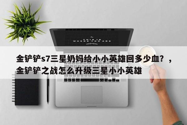 金铲铲s7三星奶妈给小小英雄回多少血？，金铲铲之战怎么升级三星小小英雄
