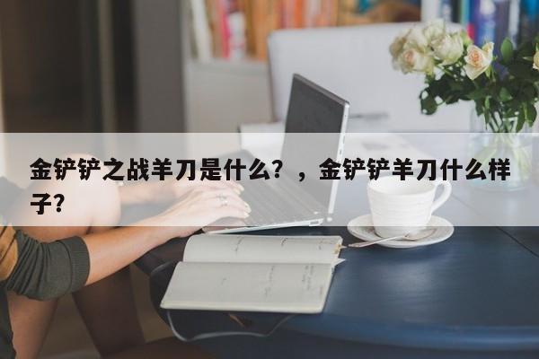 金铲铲之战羊刀是什么？，金铲铲羊刀什么样子？