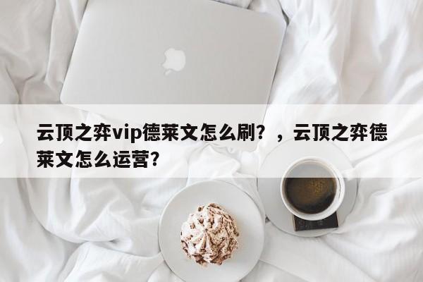 云顶之弈vip德莱文怎么刷？，云顶之弈德莱文怎么运营？