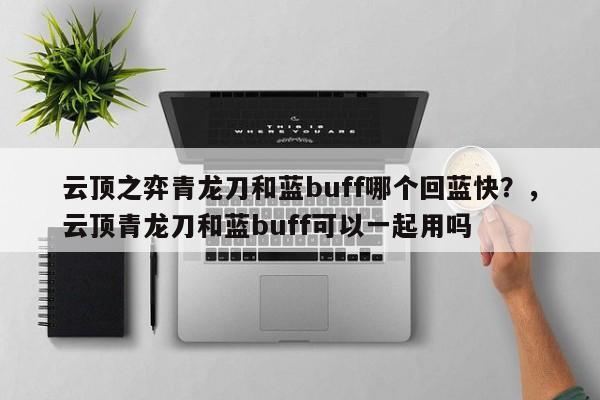 云顶之弈青龙刀和蓝buff哪个回蓝快？，云顶青龙刀和蓝buff可以一起用吗