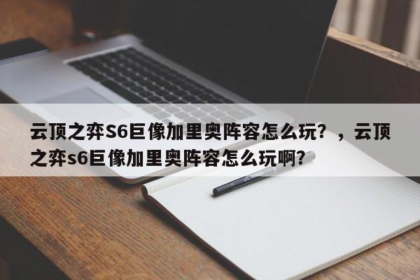 云顶之弈S6巨像加里奥阵容怎么玩？，云顶之弈s6巨像加里奥阵容怎么玩啊？