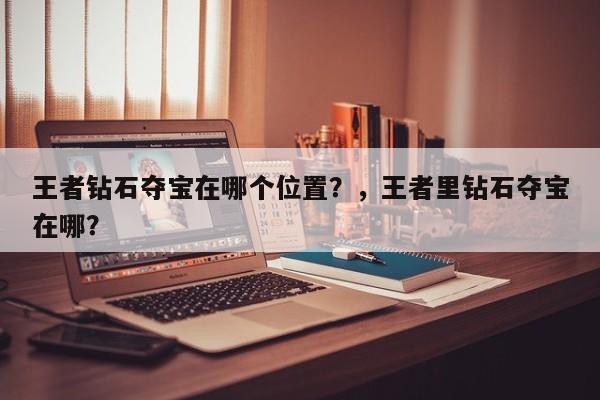 王者钻石夺宝在哪个位置？，王者里钻石夺宝在哪？