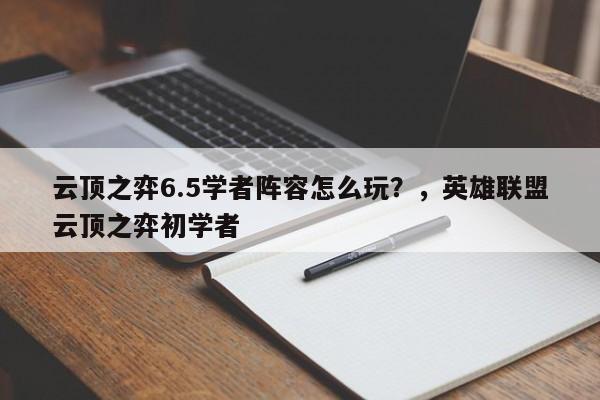 云顶之弈6.5学者阵容怎么玩？，英雄联盟云顶之弈初学者