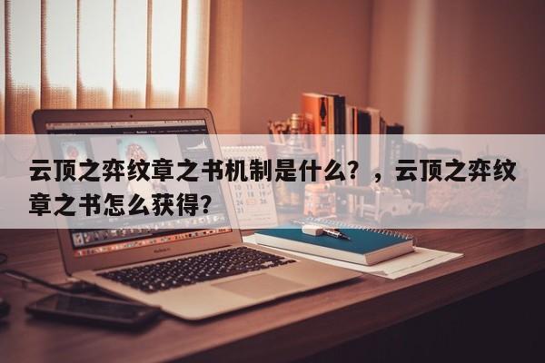 云顶之弈纹章之书机制是什么？，云顶之弈纹章之书怎么获得？